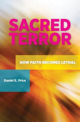 Sacred Terror: How Faith Becomes Lethal: How Faith Becomes Lethal (Praeger Security International)